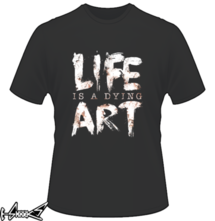 new t-shirt Life Is A Dying Art